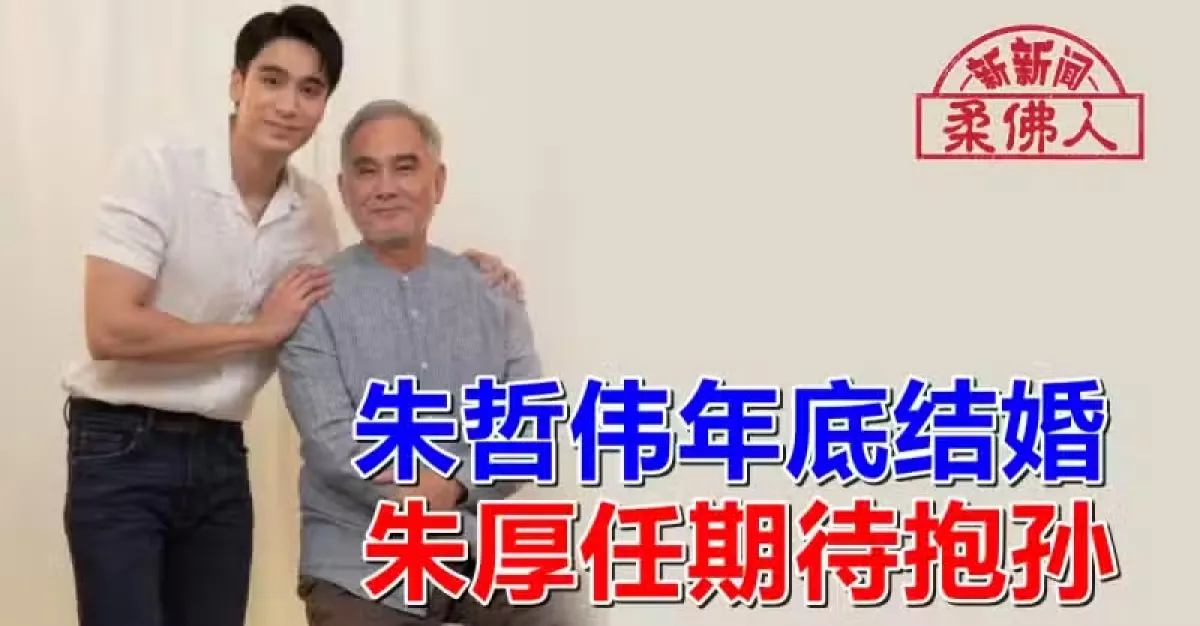 朱哲伟年底结婚 朱厚任期待抱孙 | 狮城新闻 | 新加坡新闻