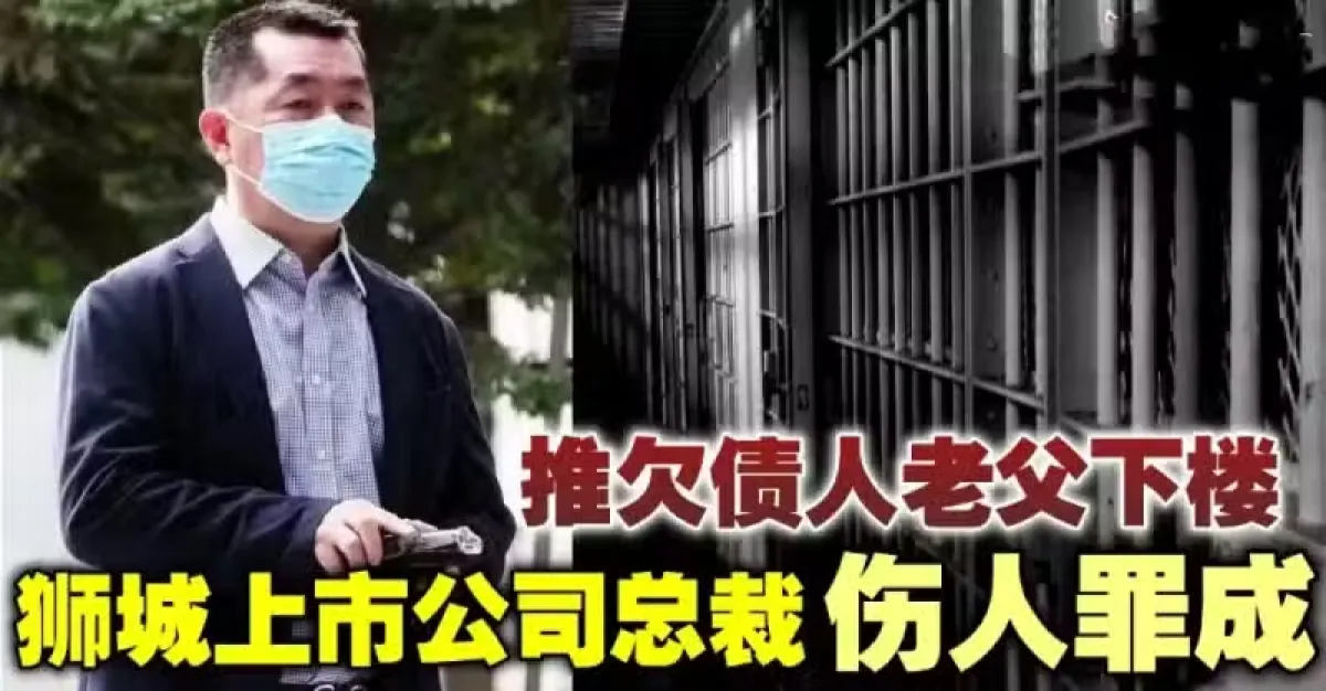 追讨欠款不果推欠债人老父下楼 上市公司总裁蓄意伤人罪成 | 狮城新闻 | 新加坡新闻