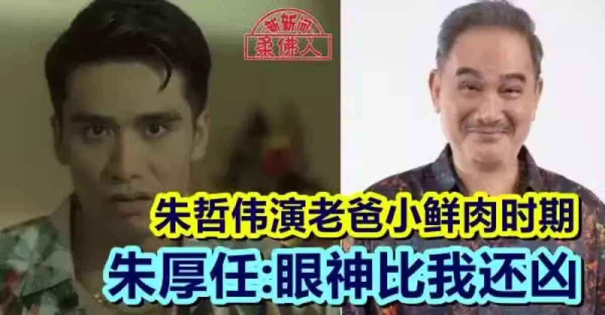 朱哲伟演老爸小鲜肉时期 朱厚任：眼神比我还凶 | 狮城新闻 | 新加坡新闻